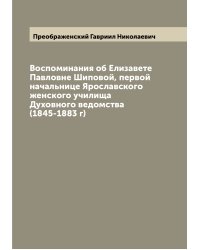 Воспоминания об Елизавете Павловне Шиповой, первой начальнице Ярославского женского училища Духовного ведомства (1845-1883 г)