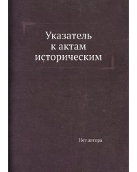 Указатель к актам историческим
