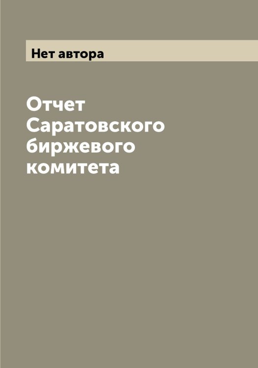 Обложка книги «Отчет Саратовского биржевого комитета» — Нет автора, ISBN 9785519848497