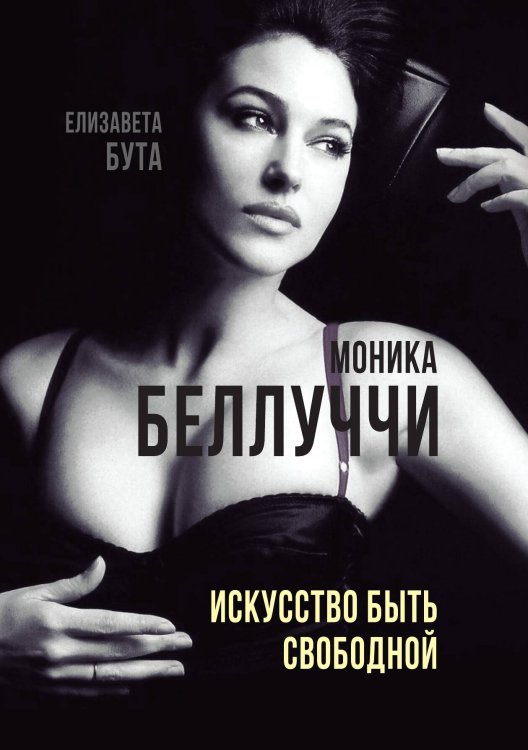 Обложка книги «Моника Белуччи. Искусство быть свободной» — Бута Е., ISBN 9785907332867