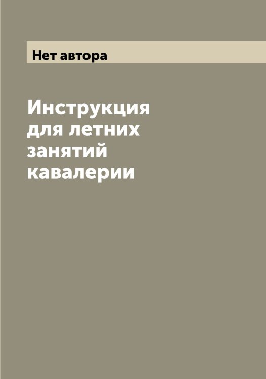 Инструкция для летних занятий кавалерии Обложка книги «Инструкция для летних занятий кавалерии» — Нет автора, ISBN 9785519816564