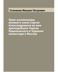 Храм-усыпальница великого князя Сергея Александровича во имя преподобного Сергия Радонежского в Чудовом монастыре в Москве