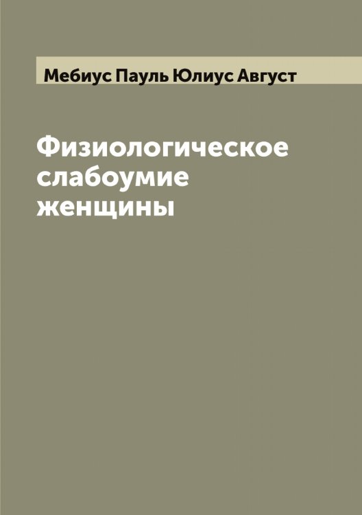 Обложка книги «Физиологическое слабоумие женщины» — Мебиус Пауль Юлиус Август, ISBN 9785519958974
