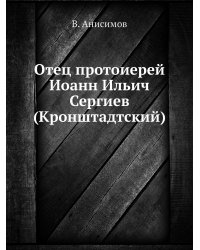 Отец протоиерей Иоанн Ильич Сергиев (Кронштадтский)