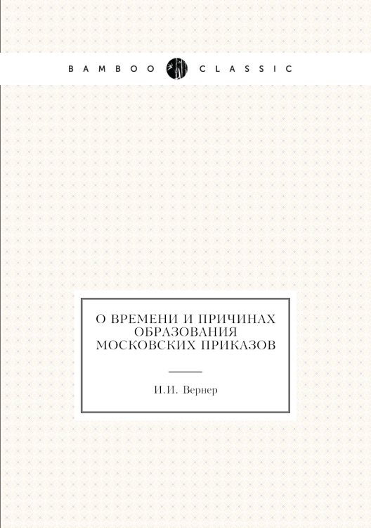 О времени и причинах образования Московских приказов Обложка книги «О времени и причинах образования Московских приказов» — И.И. Вернер, ISBN 9785424137693
