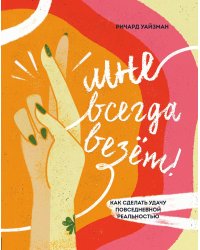 Мне всегда везёт! Как сделать удачу повседневной реальностью