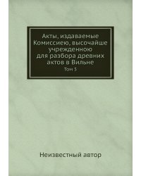 Акты, издаваемые Комиссиею, высочайше учрежденною для разбора древних актов в Вильне