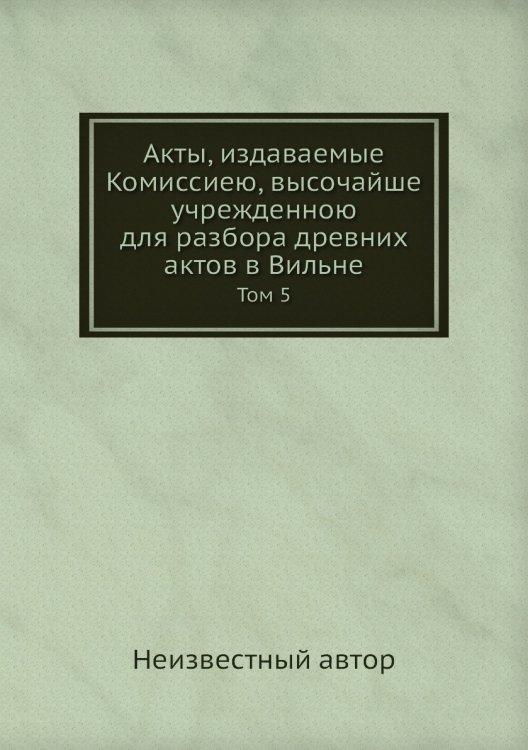Акты, издаваемые Комиссиею, высочайше учрежденною для разбора древних актов в Вильне