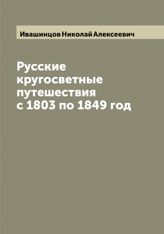 Обложка книги «Русские кругосветные путешествия с 1803 по 1849 год» — Ивашинцов Николай Алексеевич, ISBN 9785519867306