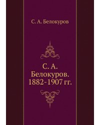 С. А. Белокуров. 1882-1907 гг.