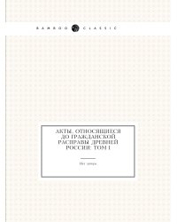 Акты, относящиеся до гражданской расправы Древней России: Том I