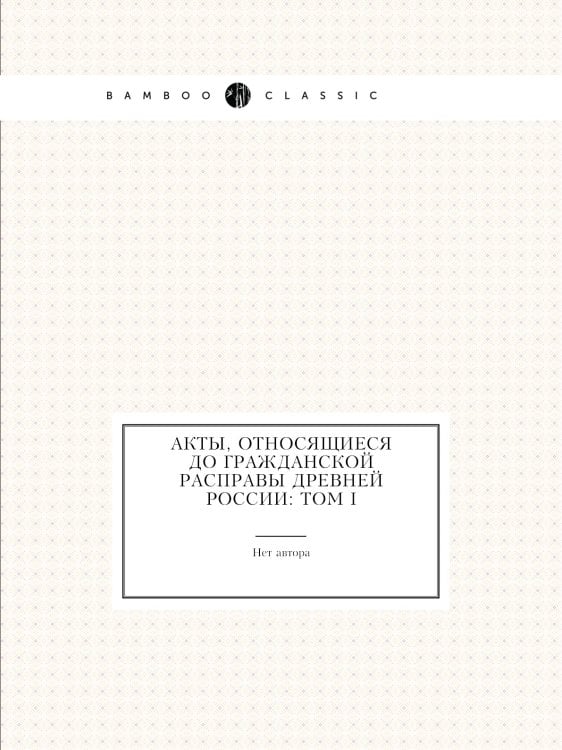 Акты, относящиеся до гражданской расправы Древней России: Том I