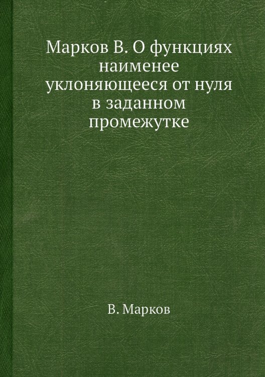 Марков В. О функциях наименее уклоняющееся от нуля в заданном промежутке Марков В. О функциях наименее уклоняющееся от нуля в заданном промежутке
