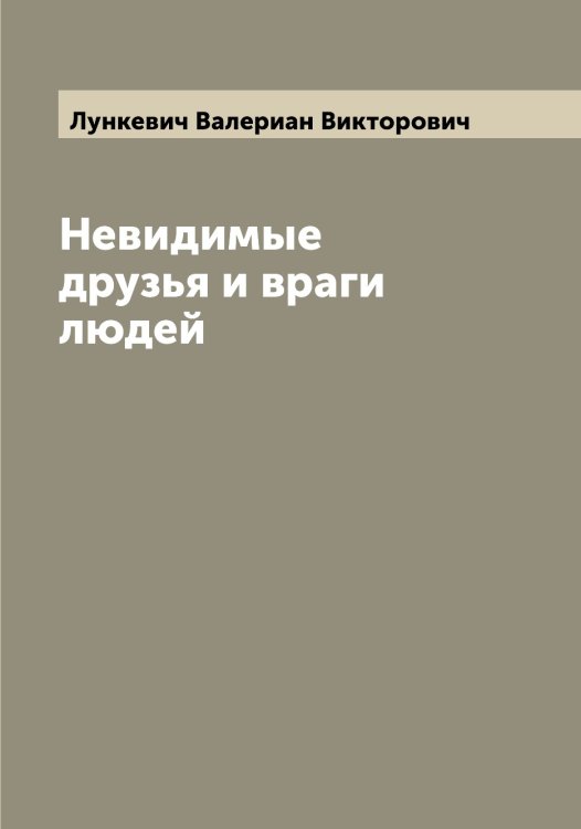 Обложка книги «Невидимые друзья и враги людей» — Лункевич Валериан Викторович, ISBN 9785519941464