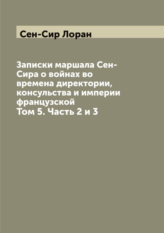 Обложка книги «Записки маршала Сен-Сира о войнах во времена директории, консульства и империи французской» — Сен-Сир Лоран, ISBN 9785519853439