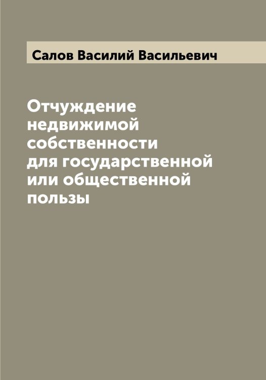 Обложка книги «Отчуждение недвижимой собственности для государственной или общественной пользы» — Салов Василий Васильевич, ISBN 9785519844680