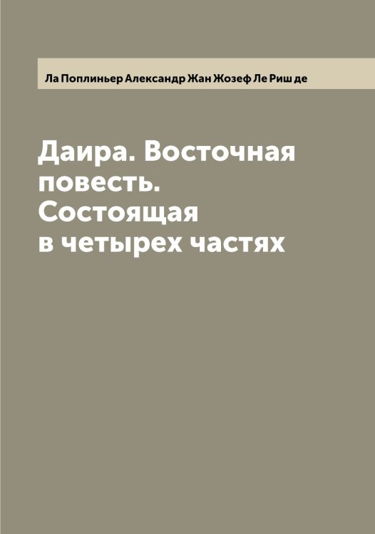Обложка книги «Даира. Восточная повесть. Состоящая в четырех частях» — Ла Поплиньер Александр Жан Жозеф Ле Риш де, ISBN 9785519921138