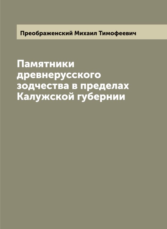 Обложка книги «Памятники древнерусского зодчества в пределах Калужской губернии» — Преображенский Михаил Тимофеевич, ISBN 9785519795036