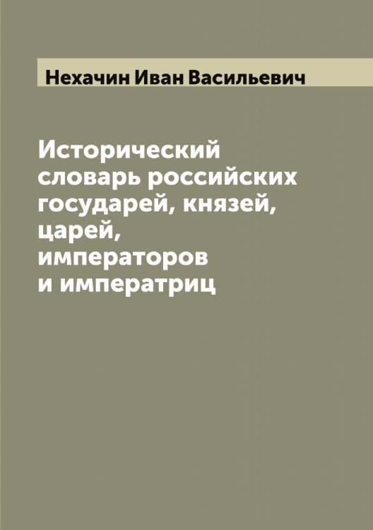 Обложка книги «Исторический словарь российских государей, князей, царей, императоров и императриц» — Нехачин Иван Васильевич, ISBN 9785519993579
