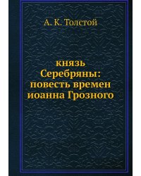 князь Серебряны: повесть времен иоанна Грозного