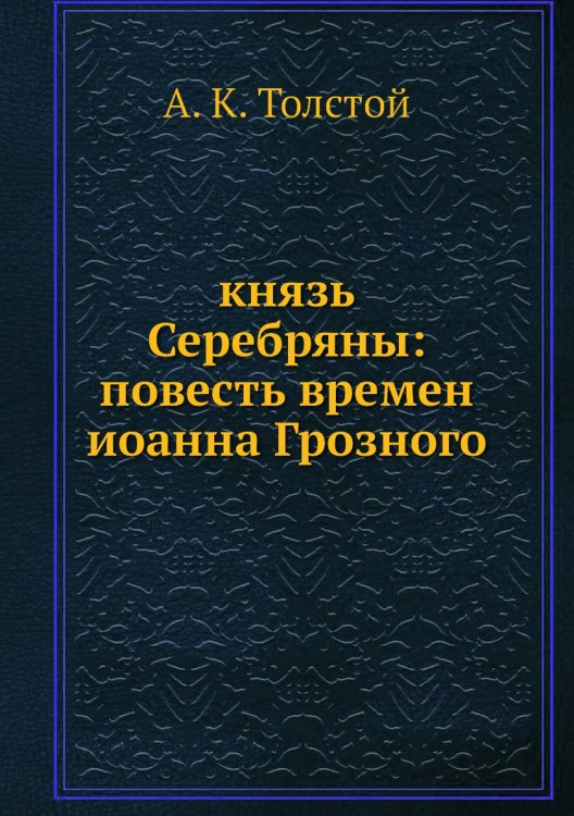 князь Серебряны: повесть времен иоанна Грозного князь Серебряны: повесть времен иоанна Грозного