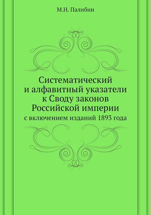 Систематический и алфавитный указатели к Своду законов Российской империи Систематический и алфавитный указатели к Своду законов Российской империи