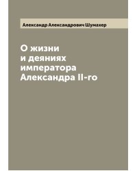 О жизни и деяниях императора Александра II-го