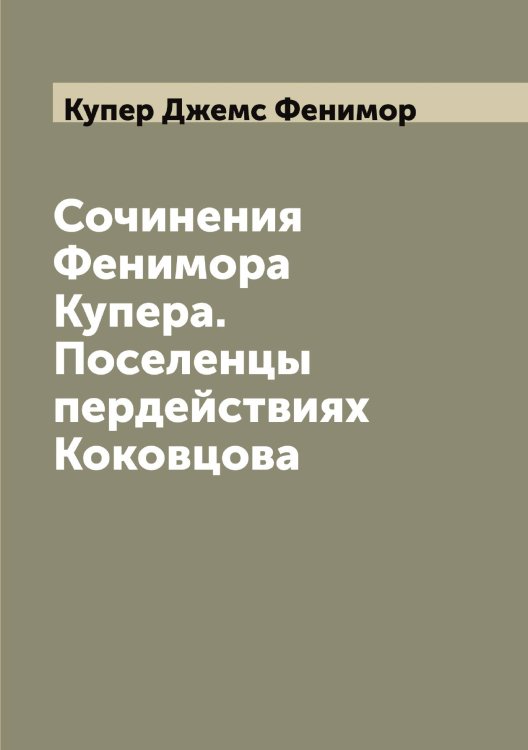 Обложка книги «Сочинения Фенимора Купера. Поселенцы  пердействиях Коковцова» — Купер Джемс Фенимор, ISBN 9785519918107