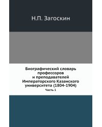 Биографический словарь профессоров и преподавателей Императорского Казанского университета (1804-1904)