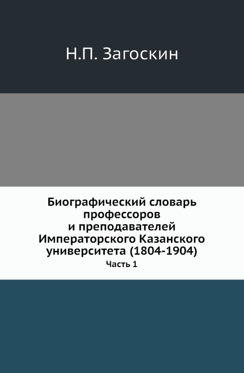 Биографический словарь профессоров и преподавателей Императорского Казанского университета (1804-1904) Биографический словарь профессоров и преподавателей Императорского Казанского университета (1804-1904)