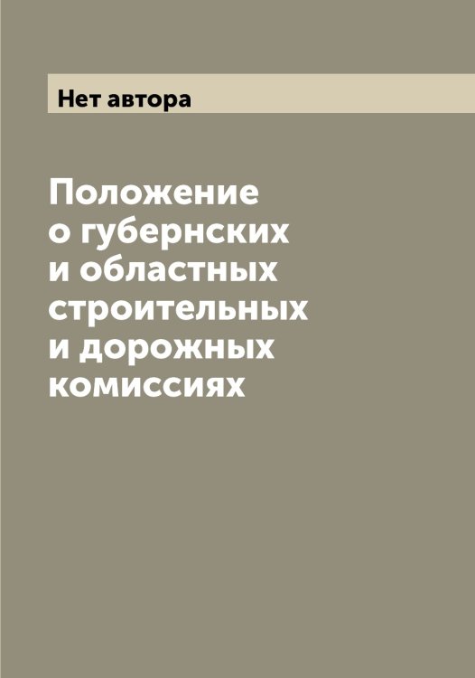 Обложка книги «Положение о губернских и областных строительных и дорожных комиссиях» — Нет автора, ISBN 9785519825894
