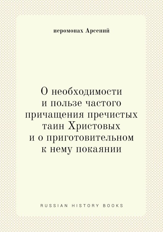 О необходимости и пользе частого причащения пречистых таин Христовых и о приготовительном к нему покаянии О необходимости и пользе частого причащения пречистых таин Христовых и о приготовительном к нему покаянии