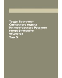 Труды Восточно-Сибирского отдела Императорского Русского географического общества