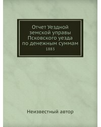 Отчет Уездной земской управы Псковского уезда по денежным суммам
