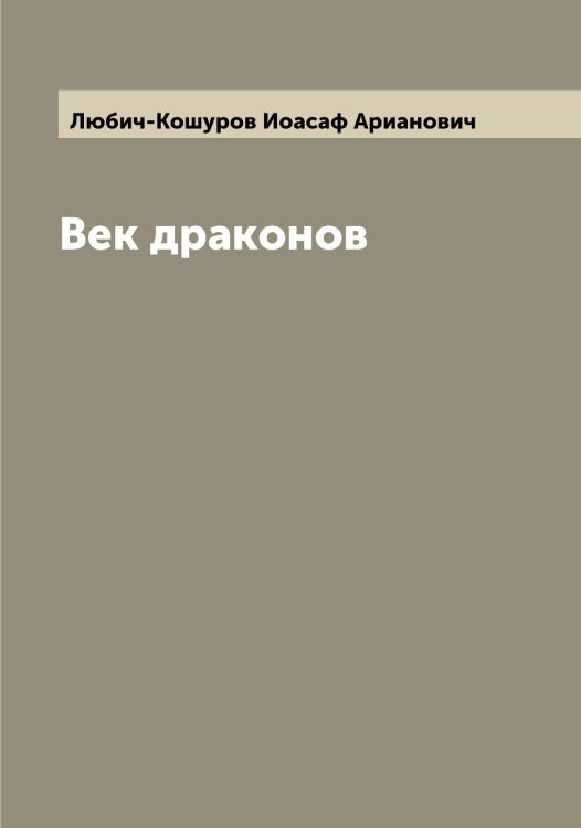 Обложка книги «Век драконов» — Любич-Кошуров Иоасаф Арианович, ISBN 9785519944229
