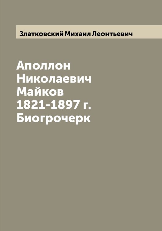Обложка книги «Аполлон Николаевич Майков 1821-1897 г. Биогрочерк» — Златковский Михаил Леонтьевич, ISBN 9785519862479