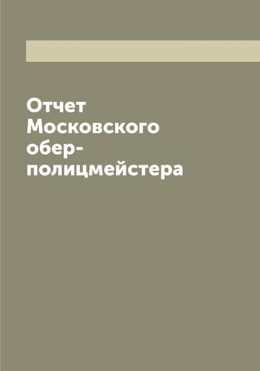 Обложка книги «Отчет Московского обер-полицмейстера» — нет автора, ISBN 9785519977302