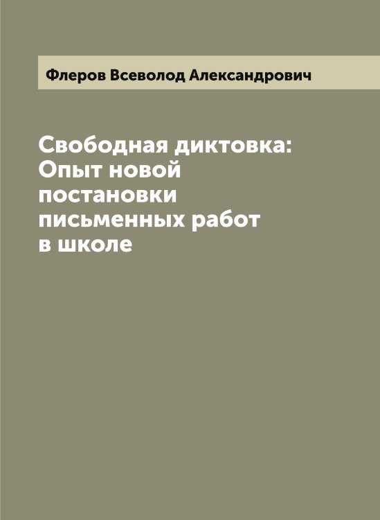 Обложка книги «Свободная диктовка: Опыт новой постановки письменных работ в школе» — Флеров Всеволод Александрович, ISBN 9785521284061
