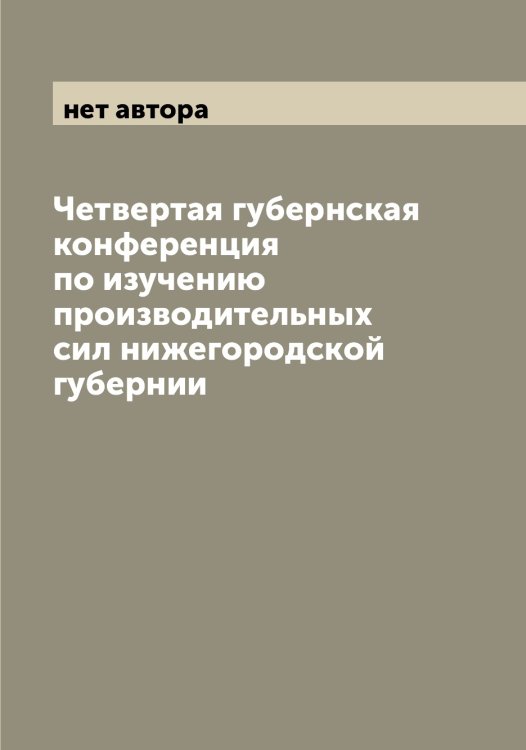 Обложка книги «Четвертая губернская конференция по изучению производительных сил нижегородской губернии» — нет автора, ISBN 9785519994132