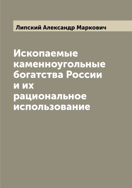 Обложка книги «Ископаемые каменноугольные богатства России и их рациональное использование» — Липский Александр Маркович, ISBN 9785519935609
