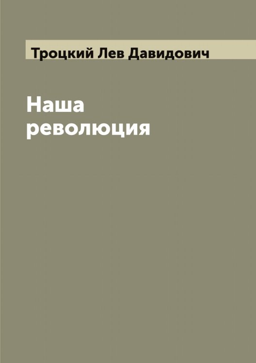 Наша революция Обложка книги «Наша революция» — Троцкий Лев Давидович, ISBN 9785519774789