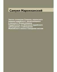 Златое сочинение Самуила, марокского раввина иудейского, заключающееся в письмах к Исааку раввину Кордубскому, на обличение иудейского заблуждения, в наблюдении Моисейского закона и ожидании мессии