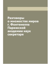 Разговоры о множестве миров г. Фонтенелла Парижской академии наук секретаря
