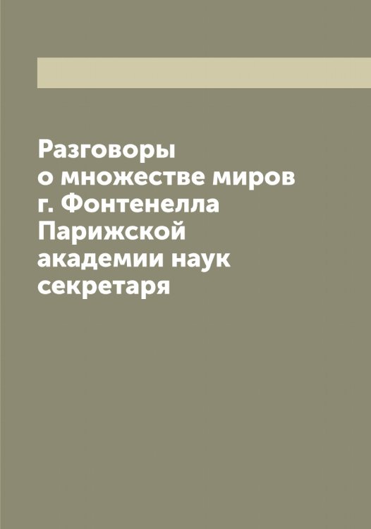 Разговоры о множестве миров г. Фонтенелла Парижской академии наук секретаря Обложка книги «Разговоры о множестве миров г. Фонтенелла Парижской академии наук секретаря» — Фонтенель Бернар Ле Бовье де, ISBN 9785521285464