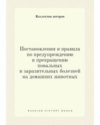 Постановления и правила по предупреждению и прекращению повальных и заразительных болезней на домашних животных