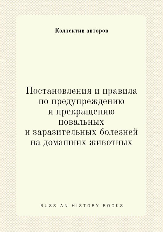 Постановления и правила по предупреждению и прекращению повальных и заразительных болезней на домашних животных Постановления и правила по предупреждению и прекращению повальных и заразительных болезней на домашних животных