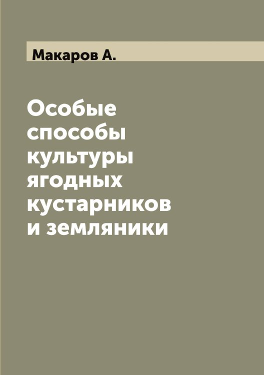 Обложка книги «Особые способы культуры ягодных кустарников и земляники» — Макаров А., ISBN 9785519947930