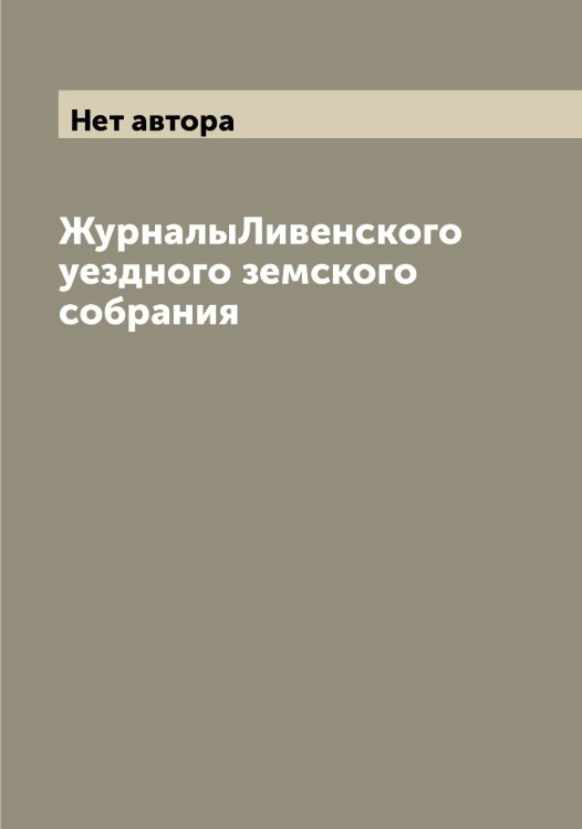 Обложка книги «ЖурналыЛивенского уездного земского собрания» — Нет автора, ISBN 9785519934282