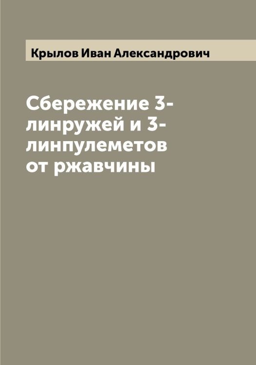 Обложка книги «Сбережение 3-линружей и 3-линпулеметов от ржавчины» — Крылов Иван Александрович, ISBN 9785519914031