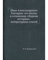 Иван Александрович Гончаров: его жизнь и сочинения: сборник историко-литературных статей